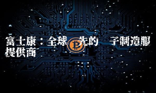 富士康：全球领先的电子制造服务提供商