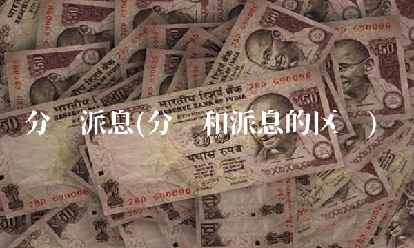 分红派息(分红和派息的区别)