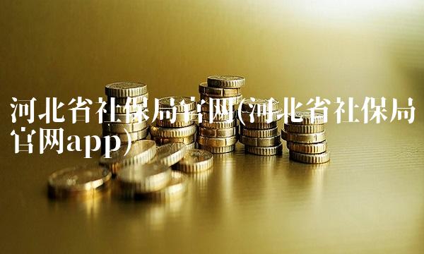河北省社保局官网(河北省社保局官网app)