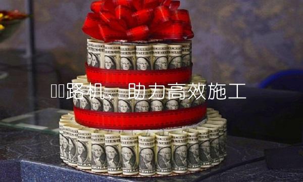 达刚路机，助力高效施工