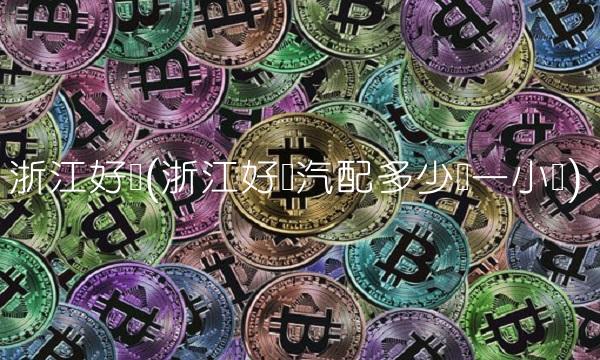 浙江好亚(浙江好亚汽配多少钱一小时)