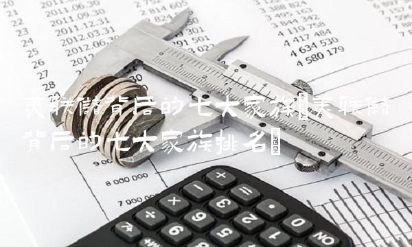 美联储背后的七大家族(美联储背后的七大家族排名)