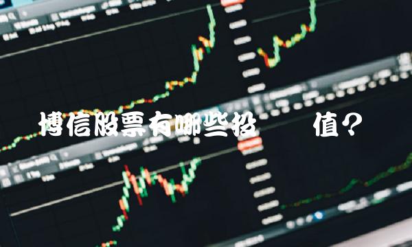 博信股票有哪些投资价值？