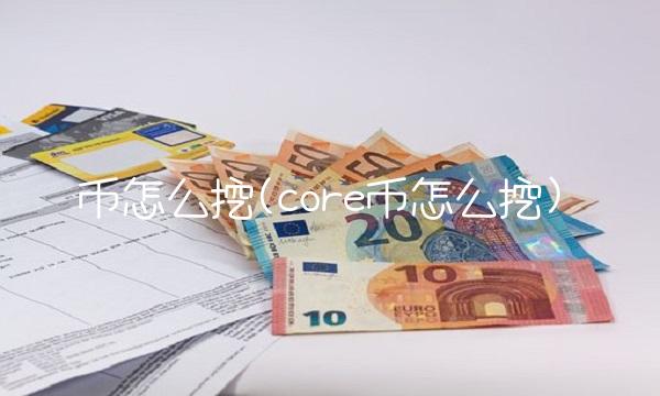 币怎么挖(core币怎么挖)