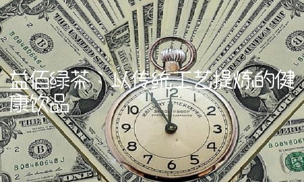 益佰绿茶：以传统工艺提炼的健康饮品