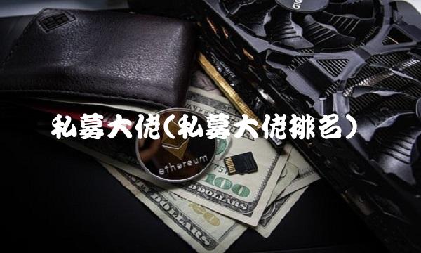 私募大佬(私募大佬排名)(1)