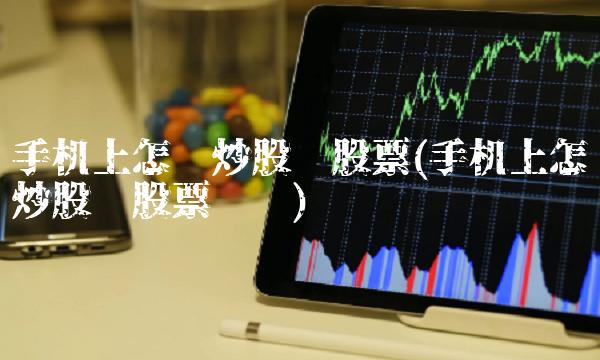 手机上怎么炒股买股票(手机上怎么炒股买股票赚钱)
