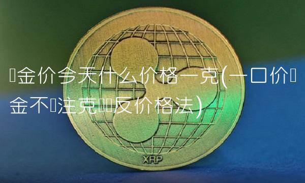 黄金价今天什么价格一克(一口价黄金不标注克数违反价格法)