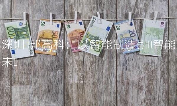深圳汉邦高科：以智能制造引领智能未来