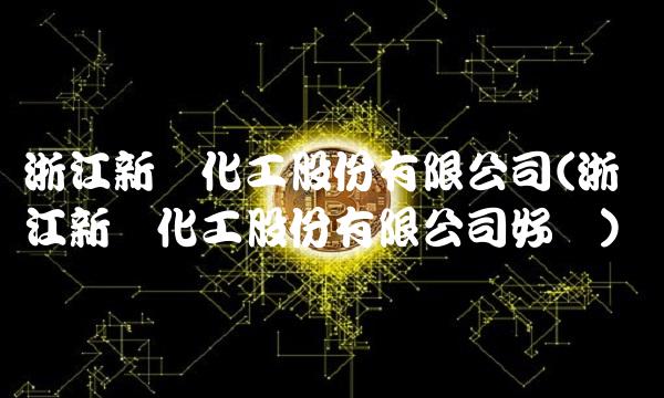 浙江新农化工股份有限公司(浙江新农化工股份有限公司好吗)(1)