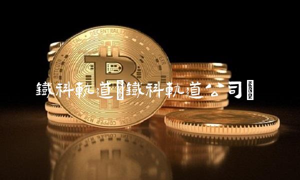 铁科轨道(铁科轨道公司)