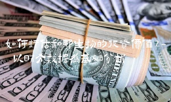 如何评估和邦生物的投资价值？- 以财务数据为基础分析