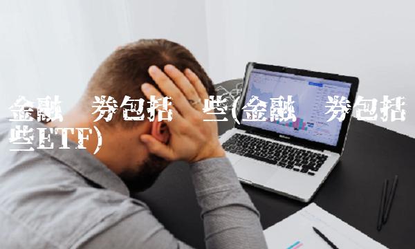 金融债券包括哪些(金融债券包括哪些ETF)