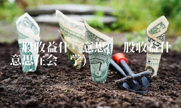 每股收益什么意思(每股收益什么意思在会计学)