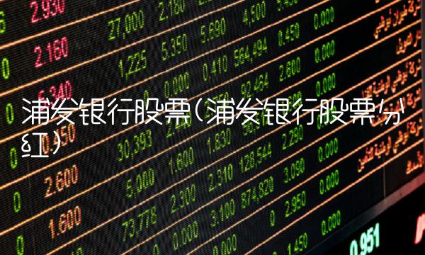 浦发银行股票(浦发银行股票分红)