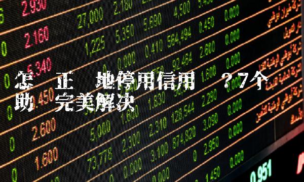 怎样正确地停用信用卡？7个步骤助你完美解决