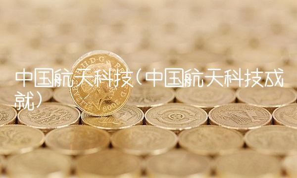 中国航天科技(中国航天科技成就)
