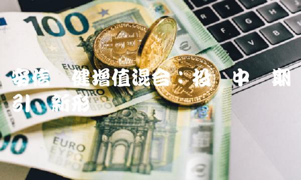 安信稳健增值混合：投资中长期引领新形势
