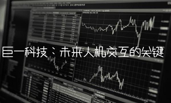 巨一科技：未来人机交互的关键