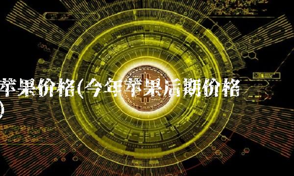 苹果价格(今年苹果后期价格预测)