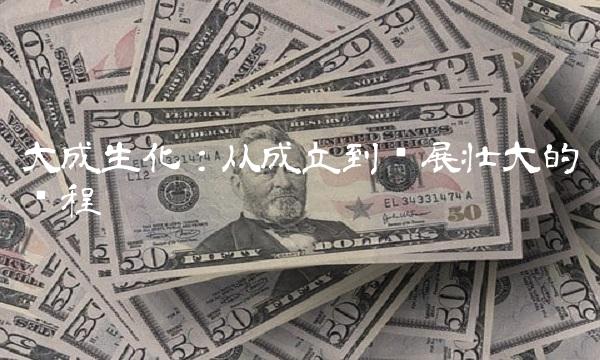 大成生化：从成立到发展壮大的历程