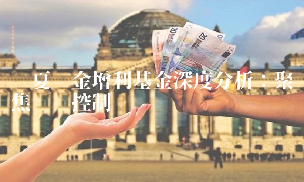 华夏现金增利基金深度分析：聚焦风险控制