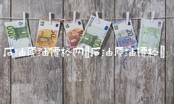 石油原油价格网(石油原油价格)