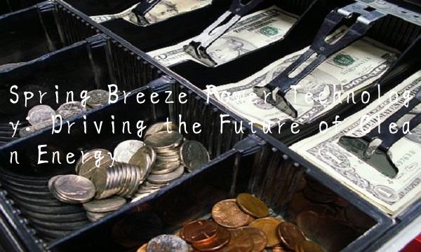 Spring Breeze Power Technology Driving the Future of Clean Energy