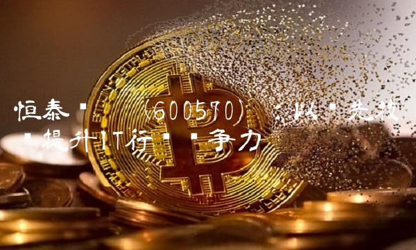 恒泰实达（600570）：以领先技术提升IT行业竞争力