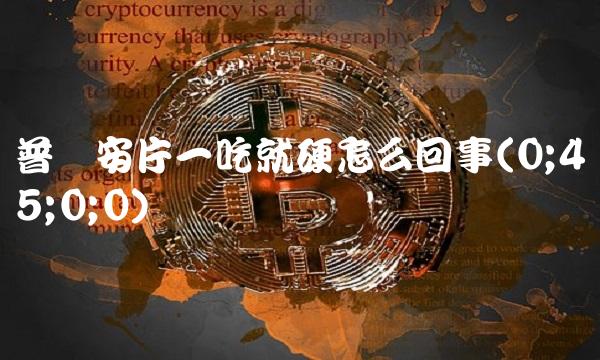 普乐安片一吃就硬怎么回事(0;45;0;0)