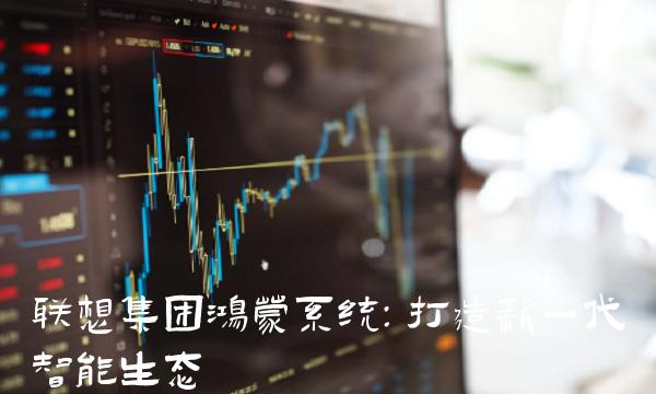 联想集团鸿蒙系统：打造新一代智能生态