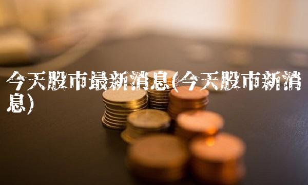 今天股市最新消息(今天股市新消息)