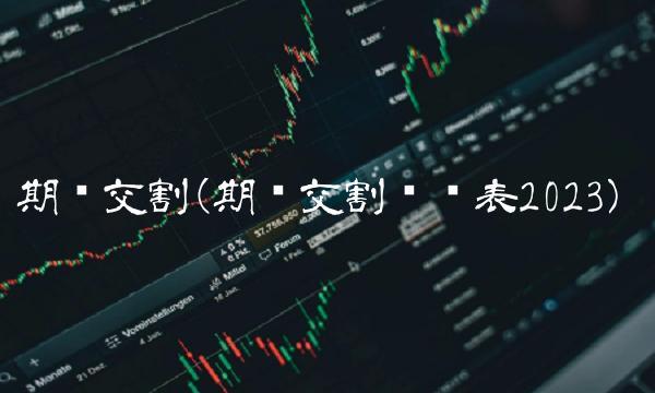 期权交割(期货交割时间表2023)