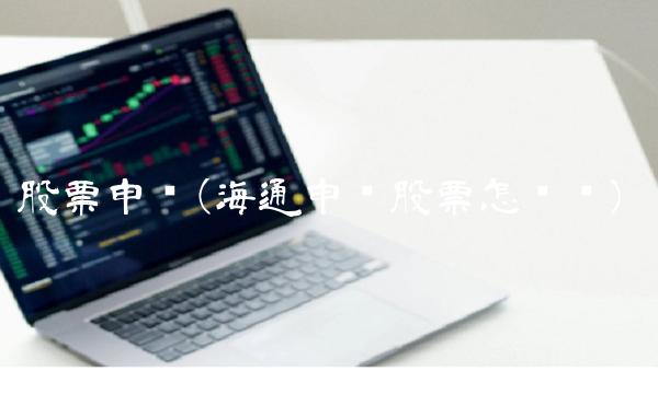 股票申购(海通申购股票怎么样)
