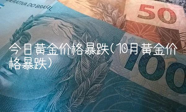 今日黄金价格暴跌(10月黄金价格暴跌)