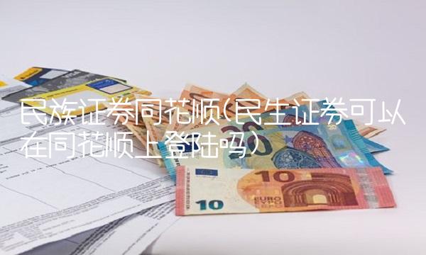 民族证券同花顺(民生证券可以在同花顺上登陆吗)