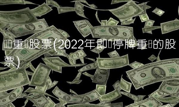 资产重组股票(2022年即将停牌重组的股票)