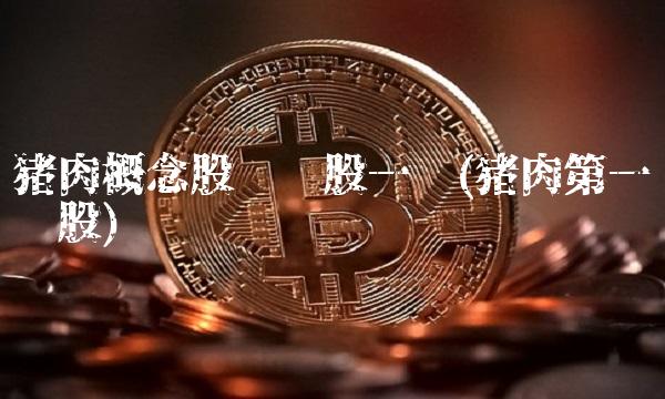 猪肉概念股龙头股一览(猪肉第一龙头股)