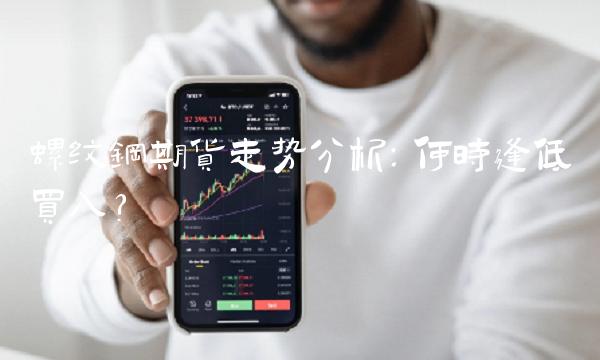 螺纹钢期货走势分析：何时逢低买入？