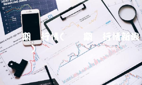 国内期货行情(国内期货行情新浪财经纵横)(1)