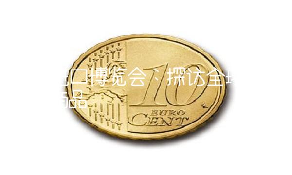 上海进口博览会：探访全球优质进口商品