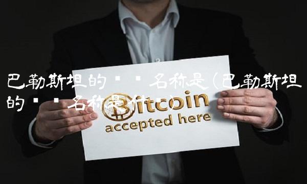 巴勒斯坦的货币名称是(巴勒斯坦的货币名称是什么)