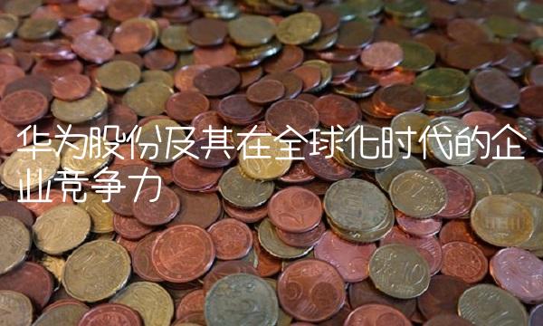 华为股份及其在全球化时代的企业竞争力