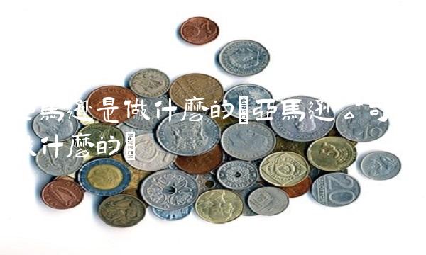 亚马逊是做什么的(亚马逊公司是做什么的)