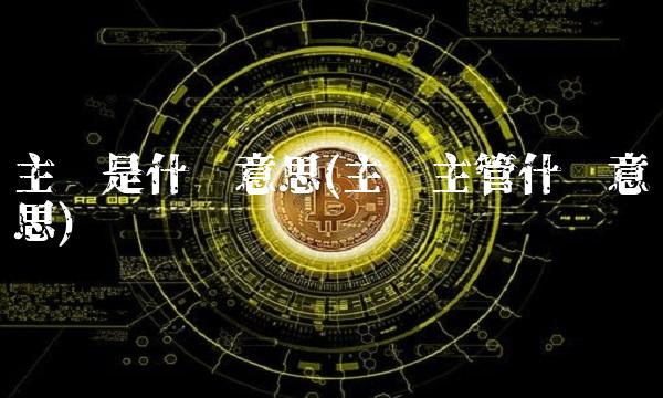 主办是什么意思(主办主管什么意思)