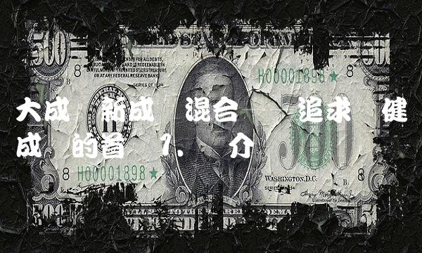 大成创新成长混合——追求稳健成长的首选1. 简介
