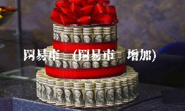 网易市值(网易市值增加)