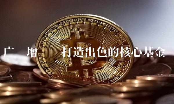 广发增强——打造出色的核心基金