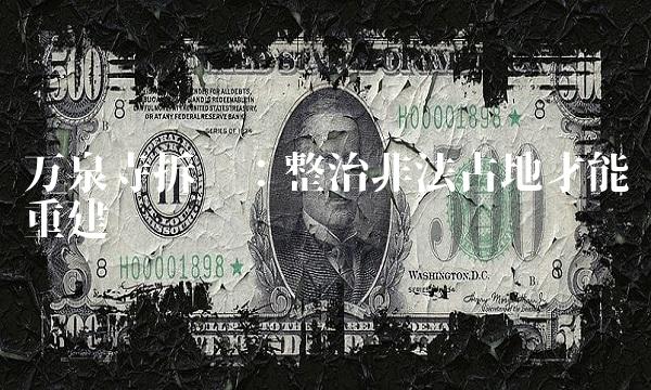 万泉寺拆迁：整治非法占地才能重建