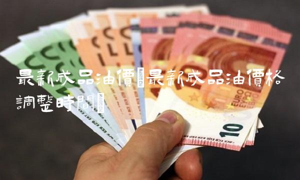 最新成品油价(最新成品油价格调整时间)